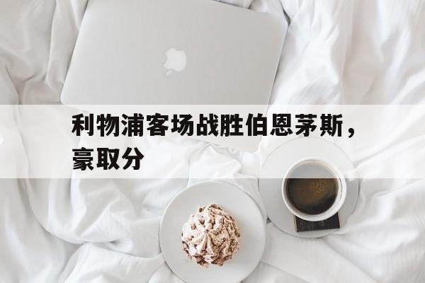 包含利物浦客场战胜伯恩茅斯,豪取分的词条
