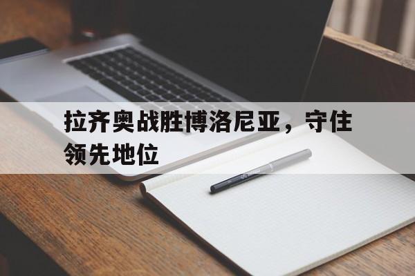 包含拉齐奥战胜博洛尼亚,守住领先地位的词条