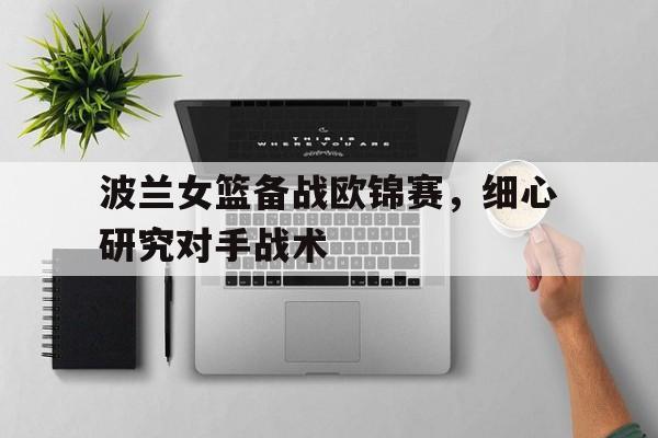 波兰女篮备战欧锦赛，细心研究对手战术的简单介绍