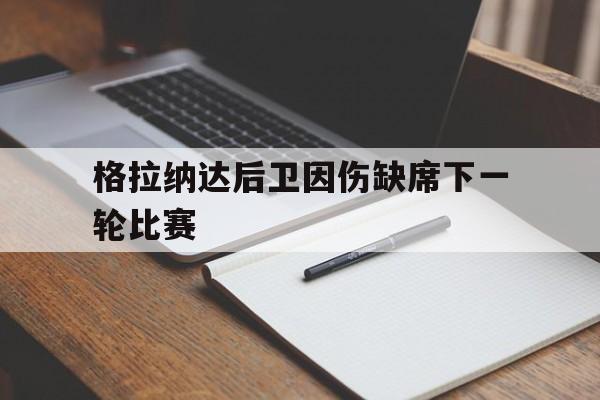 格拉纳达后卫因伤缺席下一轮比赛的简单介绍